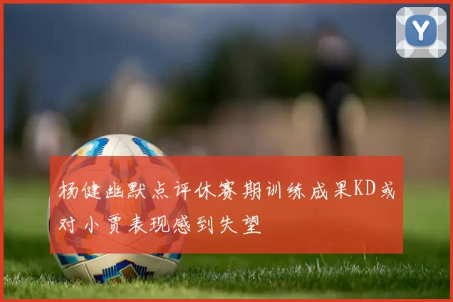 杨健幽默点评休赛期训练成果KD或对小贾表现感到失望
