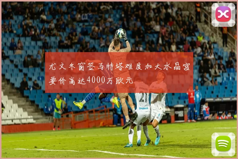 尤文冬窗签马特塔难度加大水晶宫要价高达4000万欧元