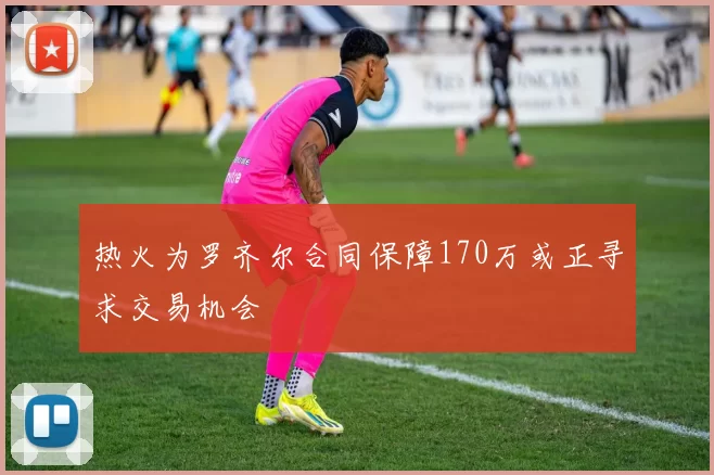 热火为罗齐尔合同保障170万或正寻求交易机会