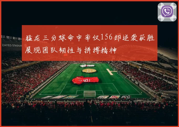 猛龙三分球命中率仅156却逆袭获胜展现团队韧性与拼搏精神