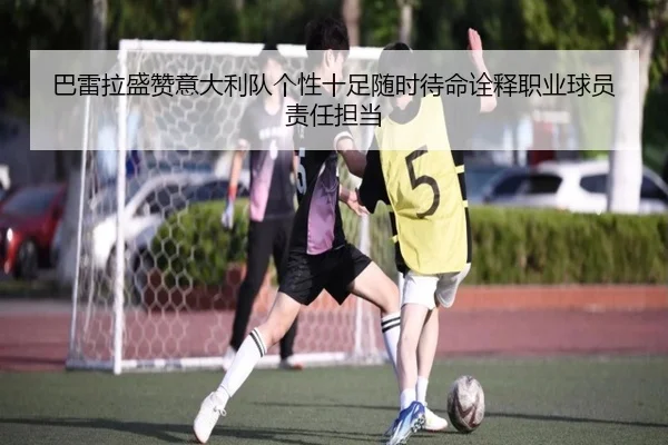 巴雷拉盛赞意大利队个性十足随时待命诠释职业球员责任担当